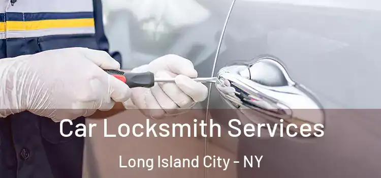 Car Locksmith Services Long Island City - NY