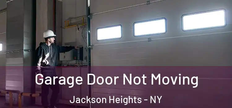  Garage Door Not Moving Jackson Heights - NY